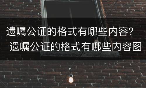 遗嘱公证的格式有哪些内容？ 遗嘱公证的格式有哪些内容图片