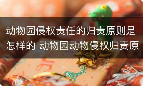 动物园侵权责任的归责原则是怎样的 动物园动物侵权归责原则