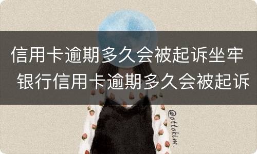 信用卡逾期多久会被起诉坐牢 银行信用卡逾期多久会被起诉坐牢