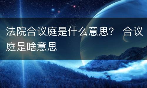 法院合议庭是什么意思？ 合议庭是啥意思
