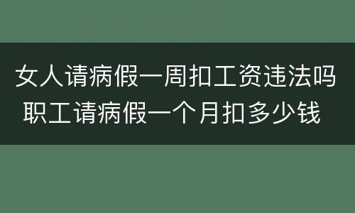 女人请病假一周扣工资违法吗 职工请病假一个月扣多少钱
