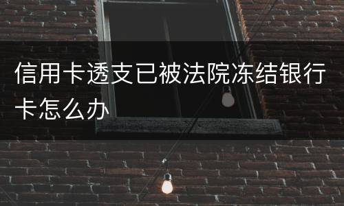 信用卡透支已被法院冻结银行卡怎么办
