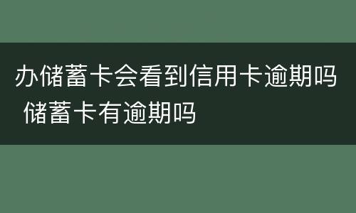 办储蓄卡会看到信用卡逾期吗 储蓄卡有逾期吗