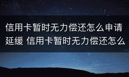 信用卡暂时无力偿还怎么申请延缓 信用卡暂时无力偿还怎么申请延缓还款