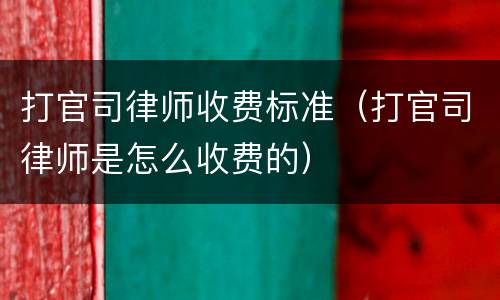 打官司律师收费标准（打官司律师是怎么收费的）