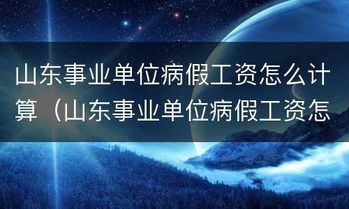 山东事业单位病假工资怎么计算（山东事业单位病假工资怎么计算出来的）