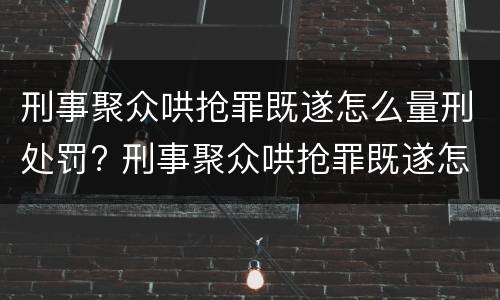 刑事聚众哄抢罪既遂怎么量刑处罚? 刑事聚众哄抢罪既遂怎么量刑处罚依据
