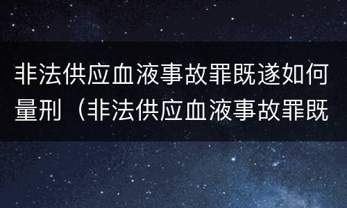 非法供应血液事故罪既遂如何量刑（非法供应血液事故罪既遂如何量刑标准）
