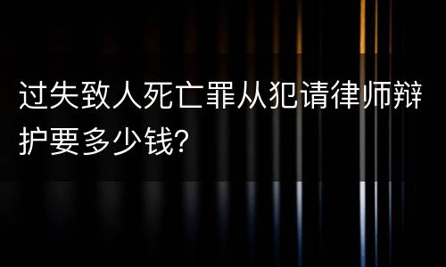 过失致人死亡罪从犯请律师辩护要多少钱？