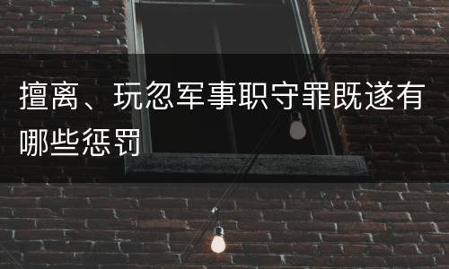 擅离、玩忽军事职守罪既遂有哪些惩罚