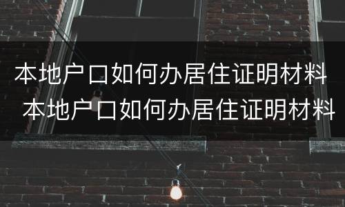 本地户口如何办居住证明材料 本地户口如何办居住证明材料上海