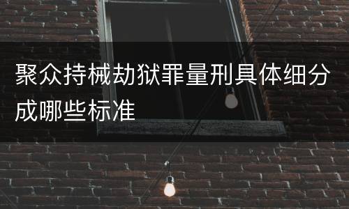 聚众持械劫狱罪量刑具体细分成哪些标准