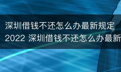 深圳借钱不还怎么办最新规定2022 深圳借钱不还怎么办最新规定2022年12月