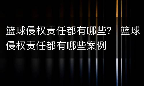 篮球侵权责任都有哪些？ 篮球侵权责任都有哪些案例