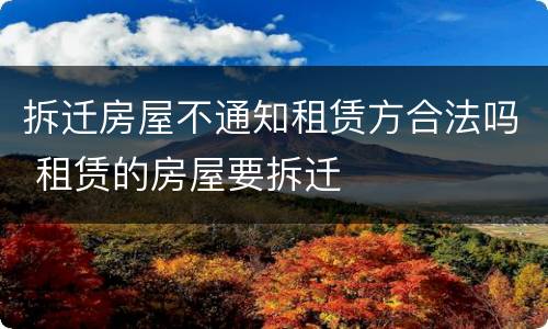 拆迁房屋不通知租赁方合法吗 租赁的房屋要拆迁