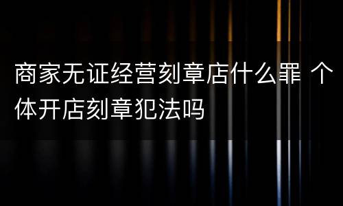 商家无证经营刻章店什么罪 个体开店刻章犯法吗