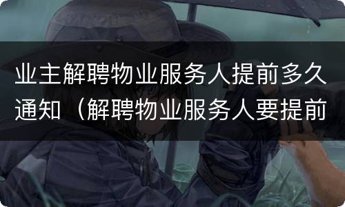 业主解聘物业服务人提前多久通知（解聘物业服务人要提前多久通知）