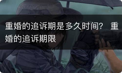 重婚的追诉期是多久时间？ 重婚的追诉期限
