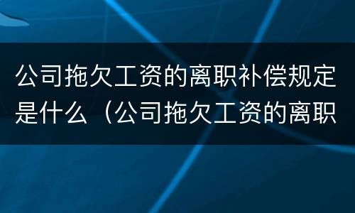 公司拖欠工资的离职补偿规定是什么（公司拖欠工资的离职补偿规定是什么呢）