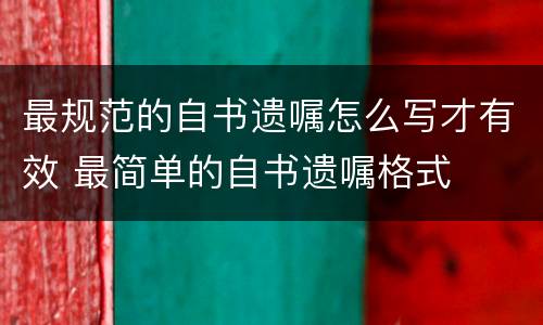 最规范的自书遗嘱怎么写才有效 最简单的自书遗嘱格式