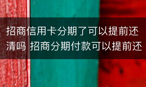 招商信用卡分期了可以提前还清吗 招商分期付款可以提前还款吗