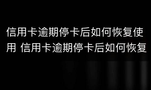 信用卡逾期停卡后如何恢复使用 信用卡逾期停卡后如何恢复使用记录