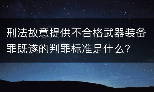 刑法故意提供不合格武器装备罪既遂的判罪标准是什么？