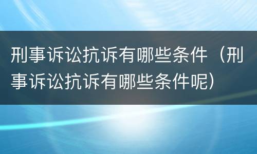 刑事诉讼抗诉有哪些条件（刑事诉讼抗诉有哪些条件呢）
