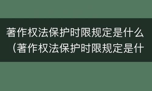 著作权法保护时限规定是什么（著作权法保护时限规定是什么意思）