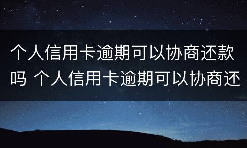 个人信用卡逾期可以协商还款吗 个人信用卡逾期可以协商还款吗知乎