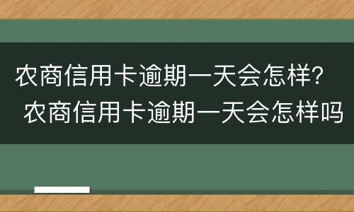 农商信用卡逾期一天会怎样？ 农商信用卡逾期一天会怎样吗