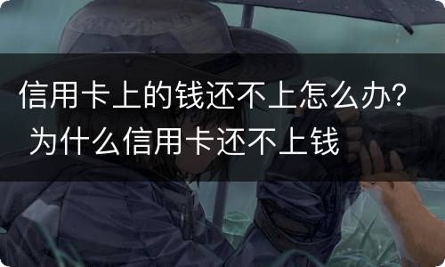 信用卡上的钱还不上怎么办？ 为什么信用卡还不上钱