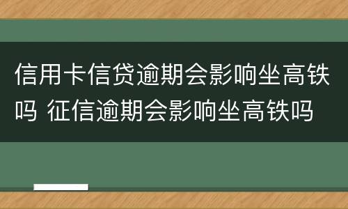 信用卡信贷逾期会影响坐高铁吗 征信逾期会影响坐高铁吗