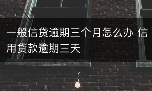 一般信贷逾期三个月怎么办 信用贷款逾期三天