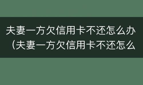 夫妻一方欠信用卡不还怎么办（夫妻一方欠信用卡不还怎么办理）