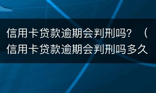 信用卡贷款逾期会判刑吗？（信用卡贷款逾期会判刑吗多久）