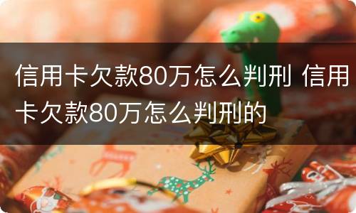 信用卡欠款80万怎么判刑 信用卡欠款80万怎么判刑的