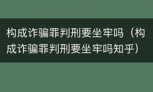 构成诈骗罪判刑要坐牢吗（构成诈骗罪判刑要坐牢吗知乎）