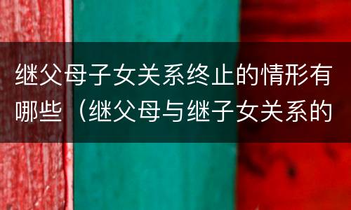 继父母子女关系终止的情形有哪些（继父母与继子女关系的解除情形）
