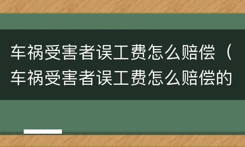 车祸受害者误工费怎么赔偿（车祸受害者误工费怎么赔偿的）