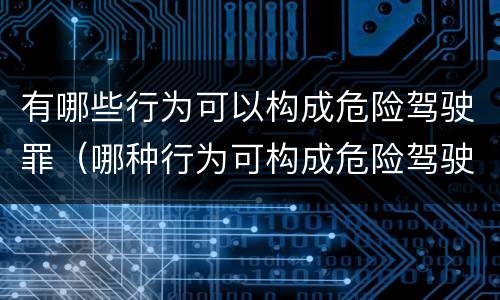 有哪些行为可以构成危险驾驶罪（哪种行为可构成危险驾驶罪?）