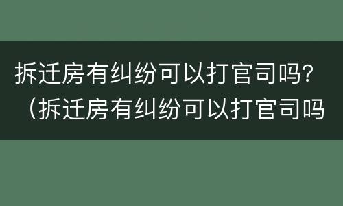 拆迁房有纠纷可以打官司吗？（拆迁房有纠纷可以打官司吗）