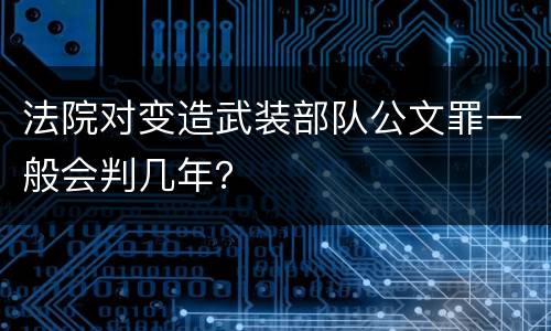 法院对变造武装部队公文罪一般会判几年？