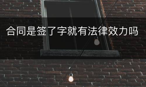 合同是签了字就有法律效力吗