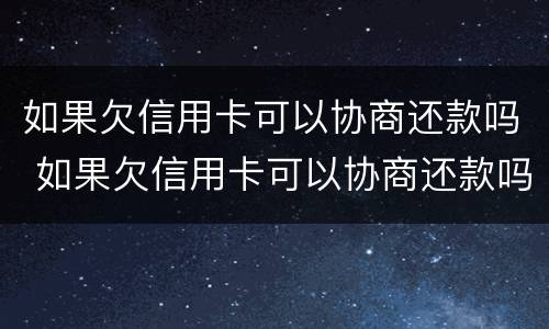如果欠信用卡可以协商还款吗 如果欠信用卡可以协商还款吗怎么办
