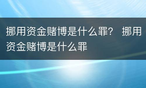 挪用资金赌博是什么罪？ 挪用资金赌博是什么罪