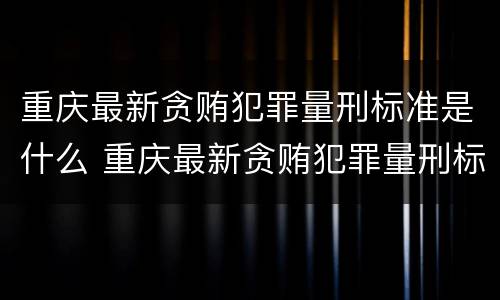 重庆最新贪贿犯罪量刑标准是什么 重庆最新贪贿犯罪量刑标准是什么样的