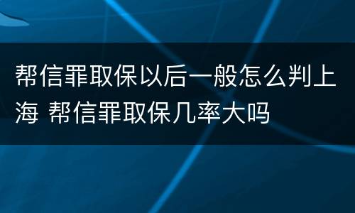 帮信罪取保以后一般怎么判上海 帮信罪取保几率大吗