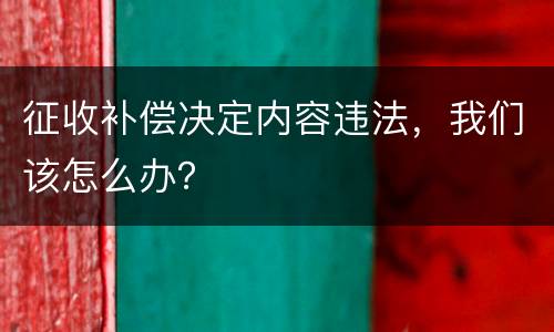 征收补偿决定内容违法，我们该怎么办？