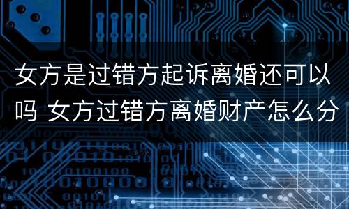 女方是过错方起诉离婚还可以吗 女方过错方离婚财产怎么分